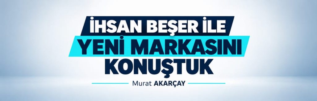 İHSAN BEŞER İLE YENİ MARKASINI KONUŞTUK